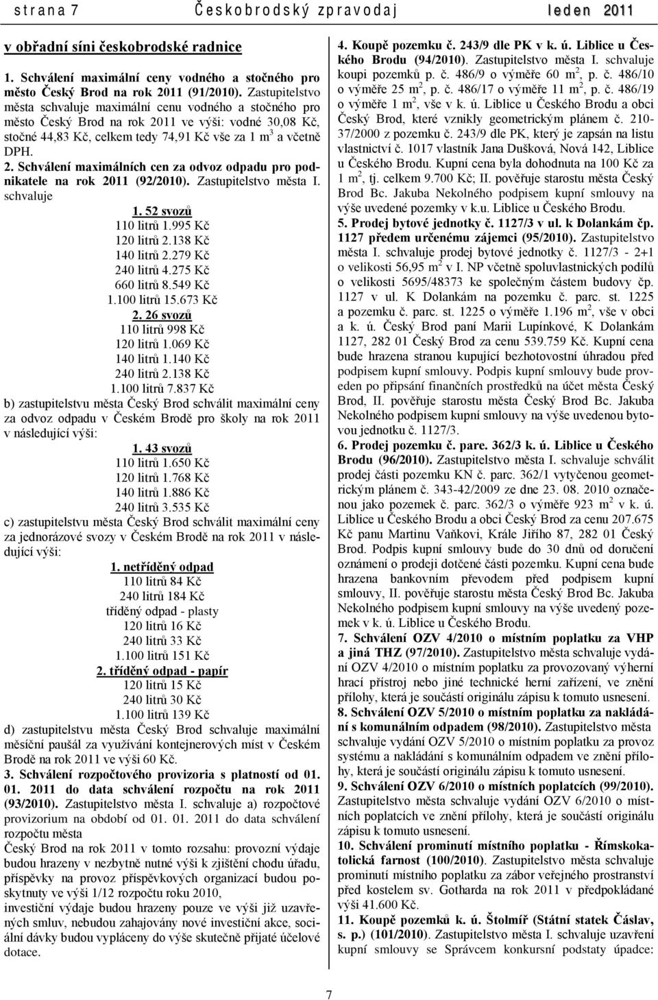 Zastupitelstvo města I. schvaluje 1. 52 svozů 110 litrŧ 1.995 Kč 120 litrŧ 2.138 Kč 140 litrŧ 2.279 Kč 240 litrŧ 4.275 Kč 660 litrŧ 8.549 Kč 1.100 litrŧ 15.673 Kč 2.