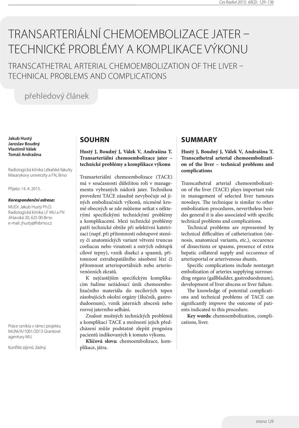 . Jakub Hustý Ph.D. Radiologická klinika LF MU a FN Jihlavská 20, 625 00 Brno e-mail: jhusty@fnbrno.cz Práce vznikla v rámci projektu MUNI/A/1001/2013 Grantové agentury MU. Konflikt zájmů: žádný.