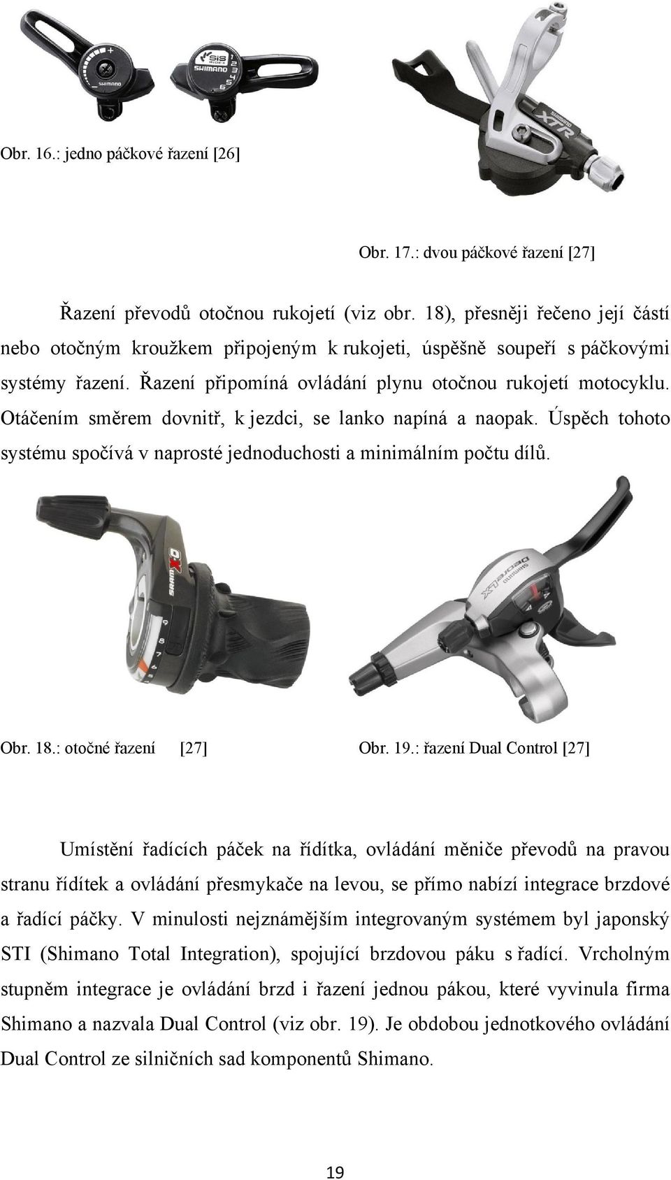 Otáčením směrem dovnitř, k jezdci, se lanko napíná a naopak. Úspěch tohoto systému spočívá v naprosté jednoduchosti a minimálním počtu dílů. Obr. 18.: otočné řazení [27] Obr. 19.