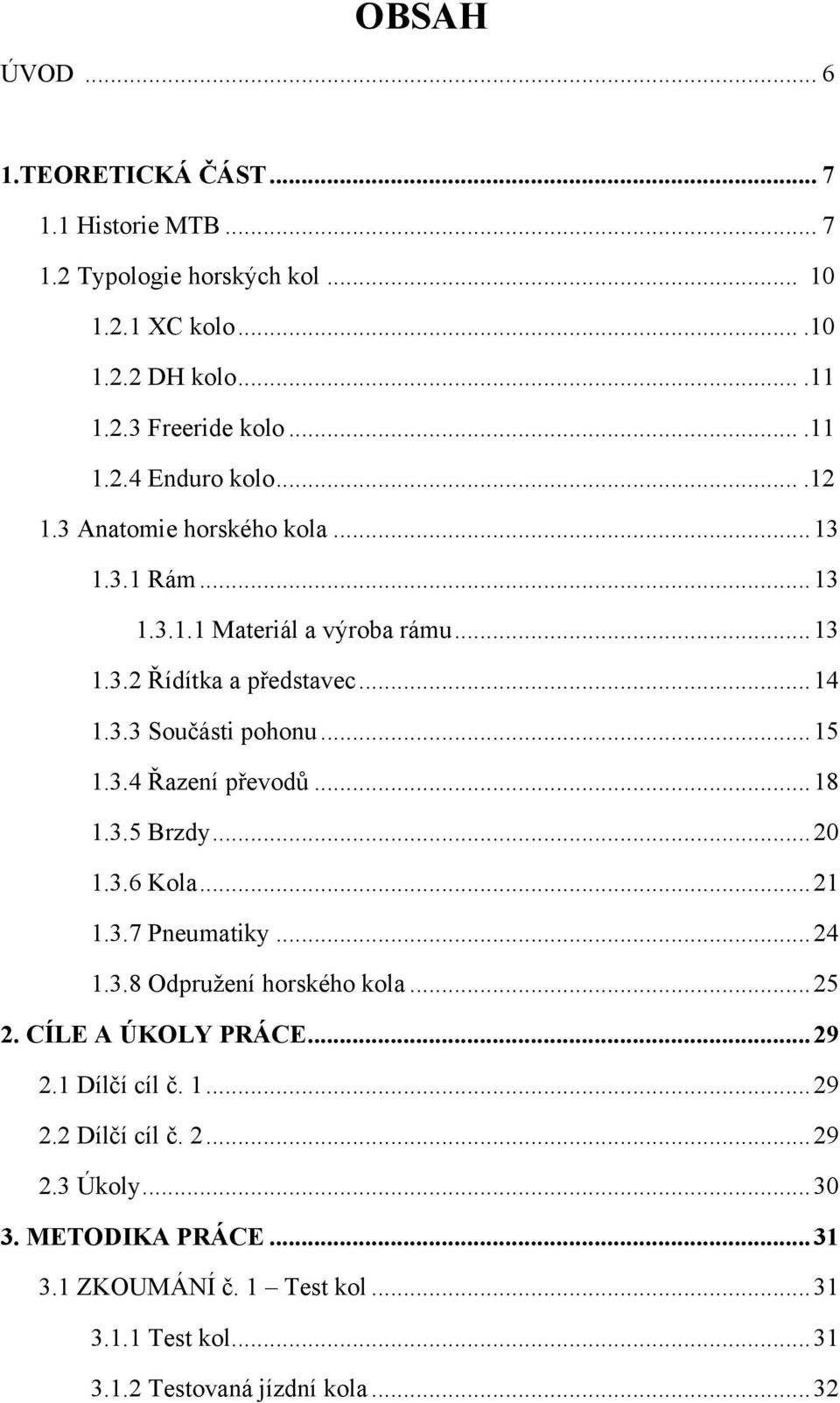 .. 18 1.3.5 Brzdy... 20 1.3.6 Kola... 21 1.3.7 Pneumatiky... 24 1.3.8 Odpruţení horského kola... 25 2. CÍLE A ÚKOLY PRÁCE... 29 2.1 Dílčí cíl č. 1... 29 2.2 Dílčí cíl č.