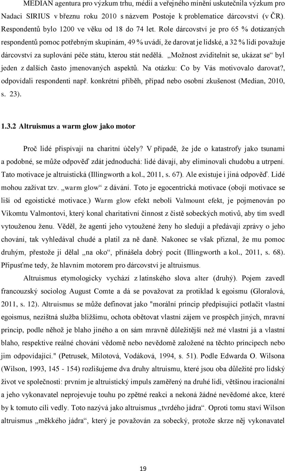 Role dárcovství je pro 65 % dotázaných respondentů pomoc potřebným skupinám, 49 % uvádí, že darovat je lidské, a 32 % lidí považuje dárcovství za suplování péče státu, kterou stát nedělá.