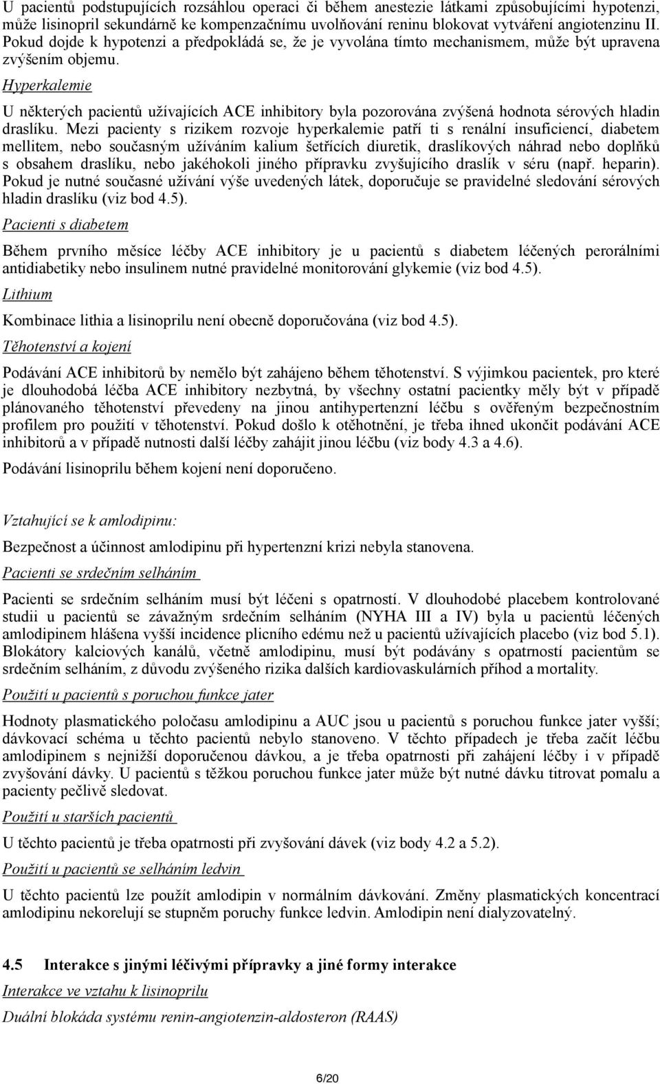 Hyperkalemie U některých pacientů užívajících ACE inhibitory byla pozorována zvýšená hodnota sérových hladin draslíku.