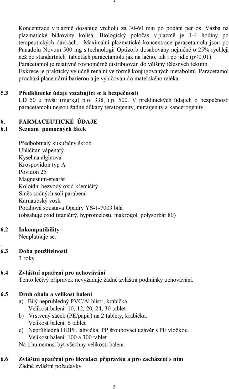 jídle (p<0,01). Paracetamol je relativně rovnoměrně distribuován do většiny tělesných tekutin. Exkrece je prakticky výlučně renální ve formě konjugovaných metabolitů.