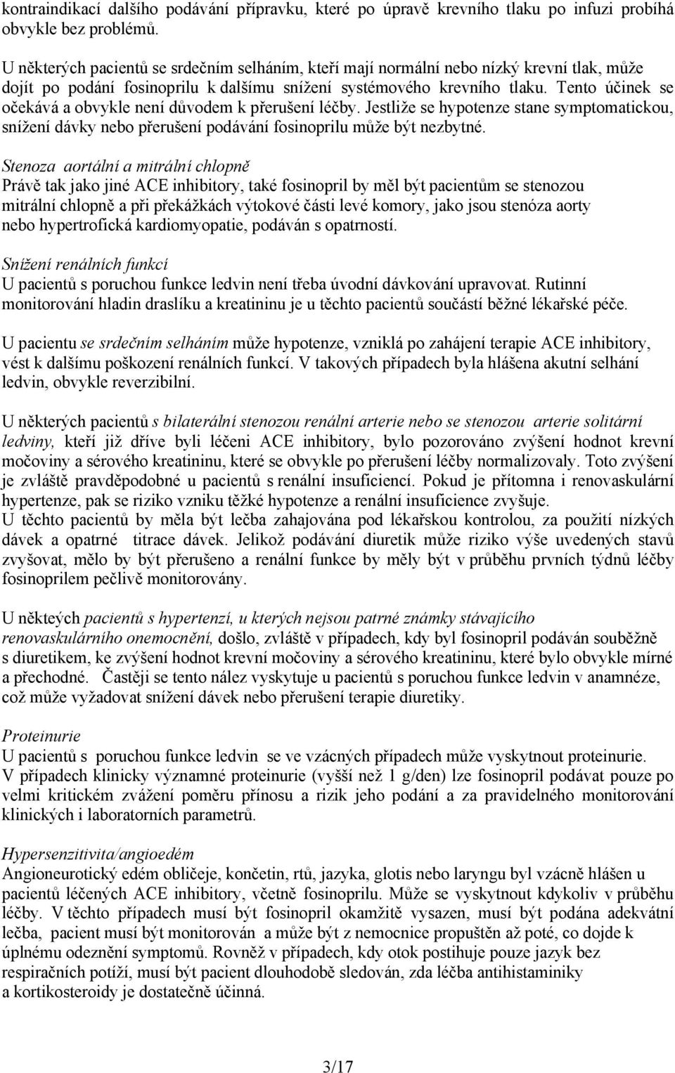 Tento účinek se očekává a obvykle není důvodem k přerušení léčby. Jestliže se hypotenze stane symptomatickou, snížení dávky nebo přerušení podávání fosinoprilu může být nezbytné.