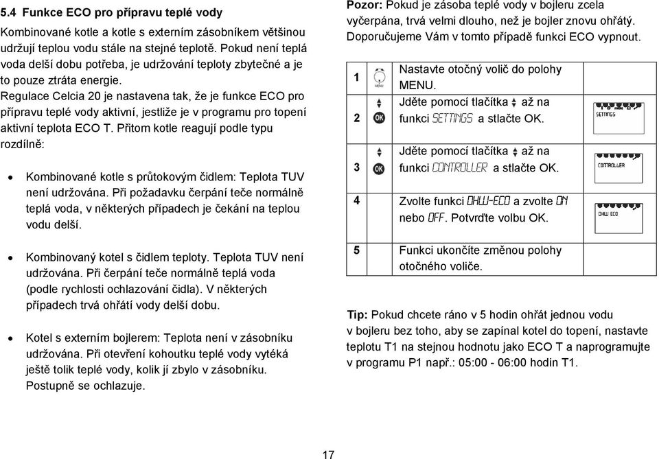 Regulace Celcia 0 je nastavena tak, že je funkce ECO pro přípravu teplé vody aktivní, jestliže je v programu pro topení aktivní teplota ECO T.