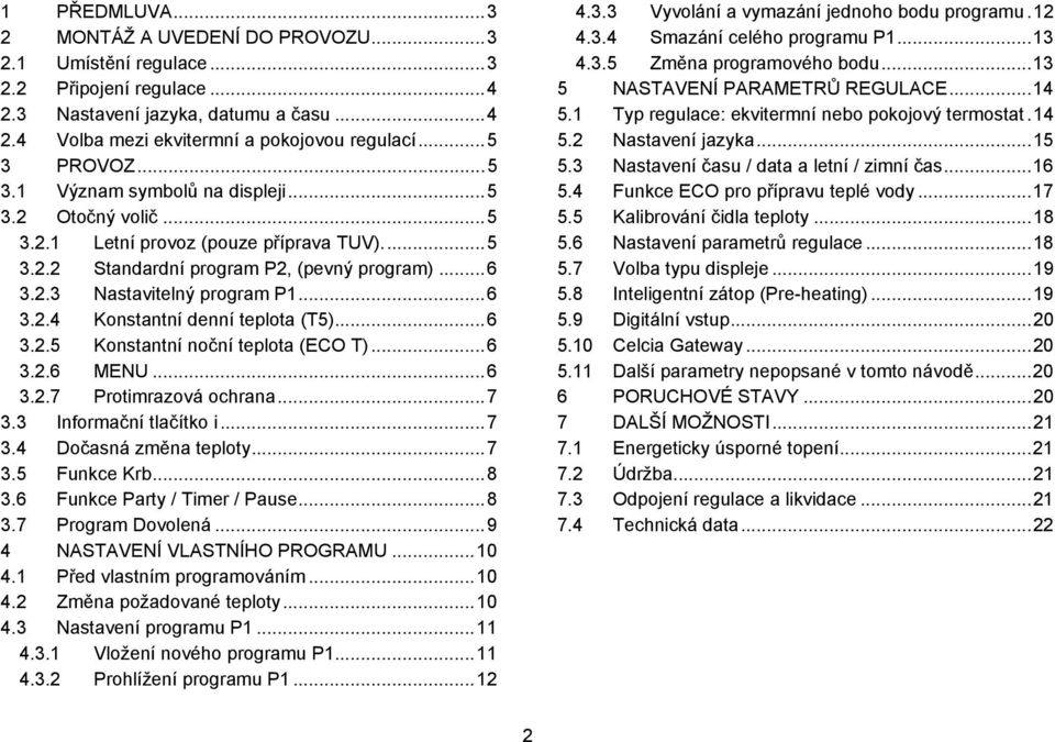 ..6..5 Konstantní noční teplota (ECO T)...6..6 MENU...6..7 Protimrazová ochrana...7. Informační tlačítko i...7. Dočasná změna teploty...7.5 Funkce Krb...8.6 Funkce Party / Timer / Pause...8.7 Program Dovolená.