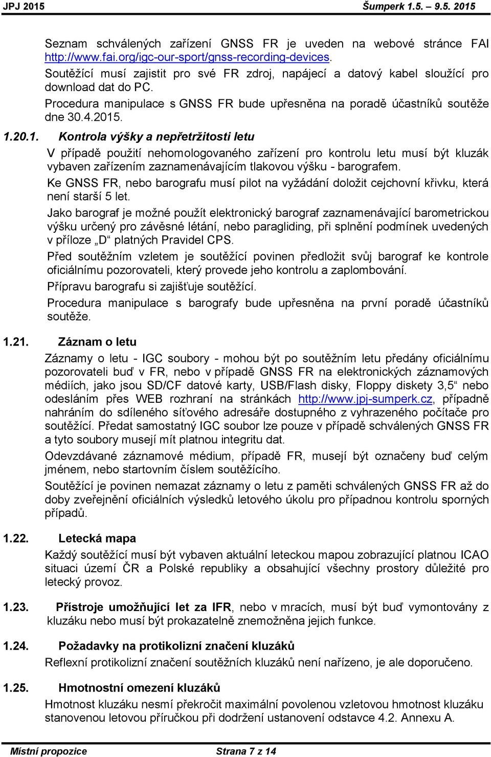 . 1.20.1. Kontrola výšky a nepřetržitosti letu V případě použití nehomologovaného zařízení pro kontrolu letu musí být kluzák vybaven zařízením zaznamenávajícím tlakovou výšku - barografem.