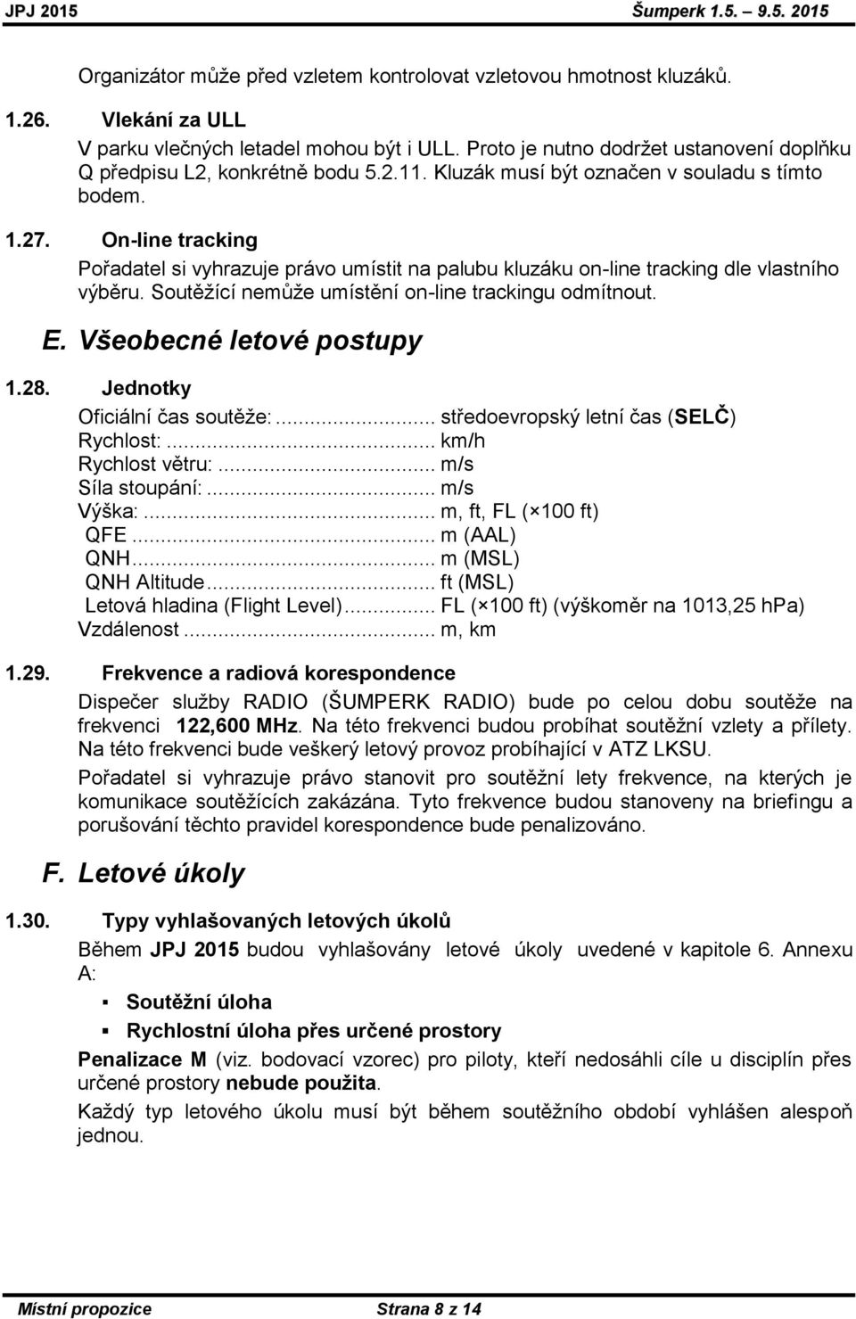 On-line tracking Pořadatel si vyhrazuje právo umístit na palubu kluzáku on-line tracking dle vlastního výběru. Soutěžící nemůže umístění on-line trackingu odmítnout. E. Všeobecné letové postupy 1.28.