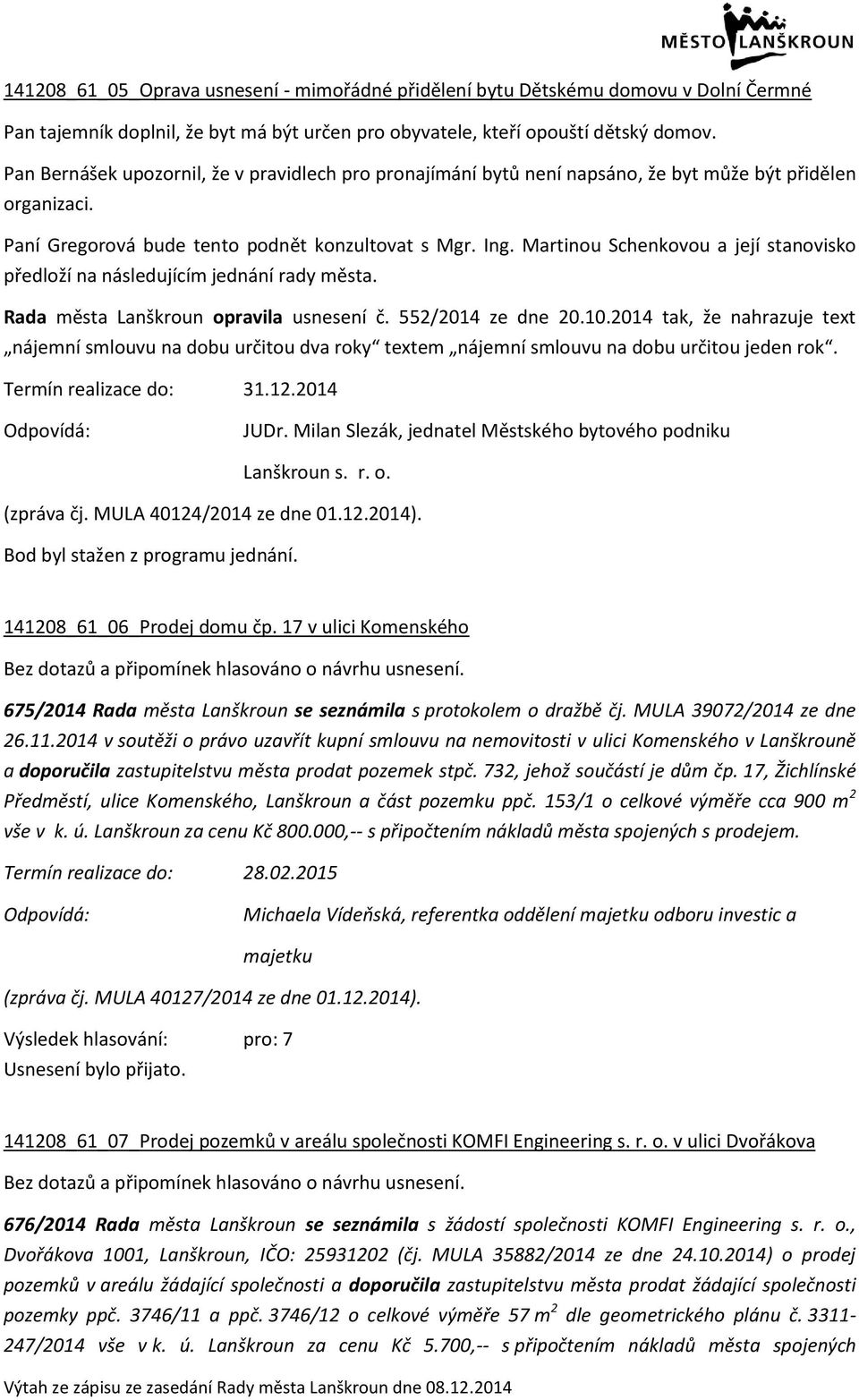 Martinou Schenkovou a její stanovisko předloží na následujícím jednání rady města. Rada města Lanškroun opravila usnesení č. 552/2014 ze dne 20.10.