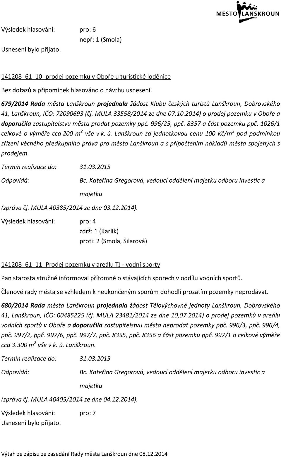 2014) o prodej pozemku v Oboře a doporučila zastupitelstvu města prodat pozemky ppč. 996/25, ppč. 8357 a část pozemku ppč. 1026/1 celkové o výměře cca 200 m 2 vše v k. ú.