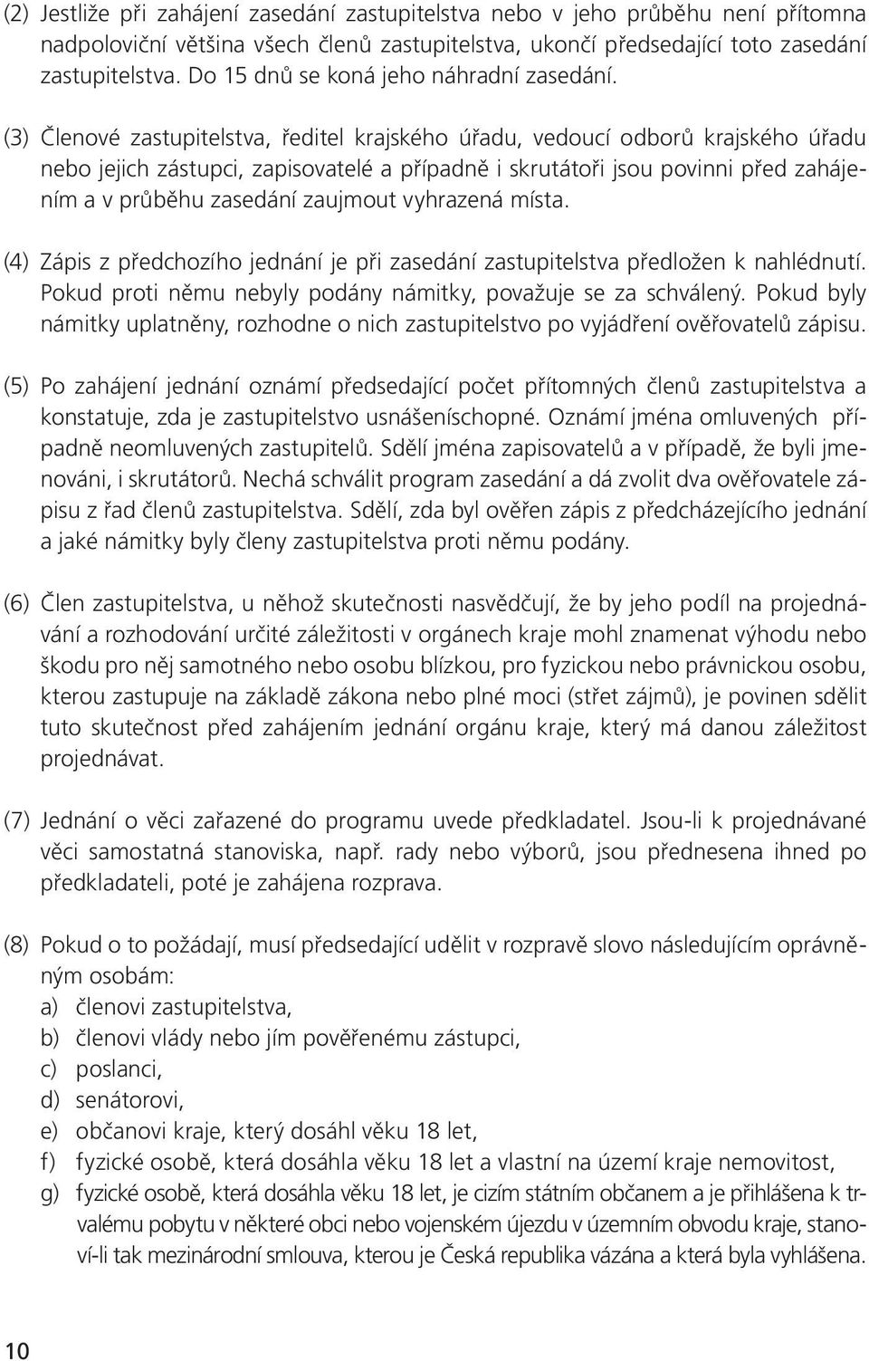 (3) Členové zastupitelstva, ředitel krajského úřadu, vedoucí odborů krajského úřadu nebo jejich zástupci, zapisovatelé a případně i skrutátoři jsou povinni před zahájením a v průběhu zasedání