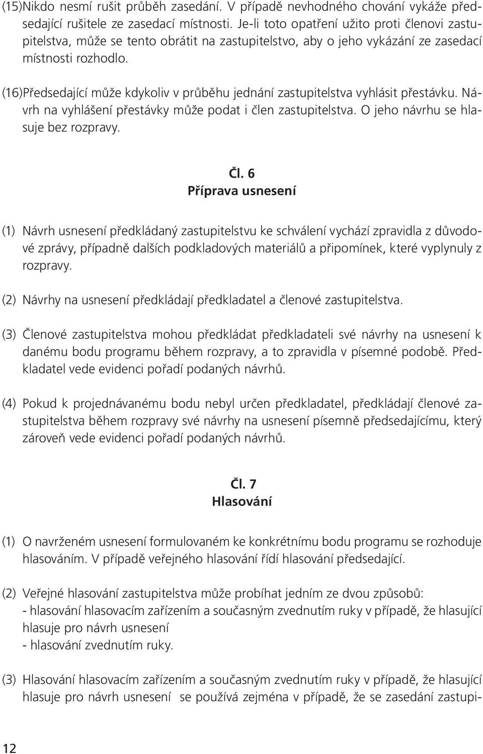 (16)Předsedající může kdykoliv v průběhu jednání zastupitelstva vyhlásit přestávku. Návrh na vyhlášení přestávky může podat i člen zastupitelstva. O jeho návrhu se hlasuje bez rozpravy. Čl.