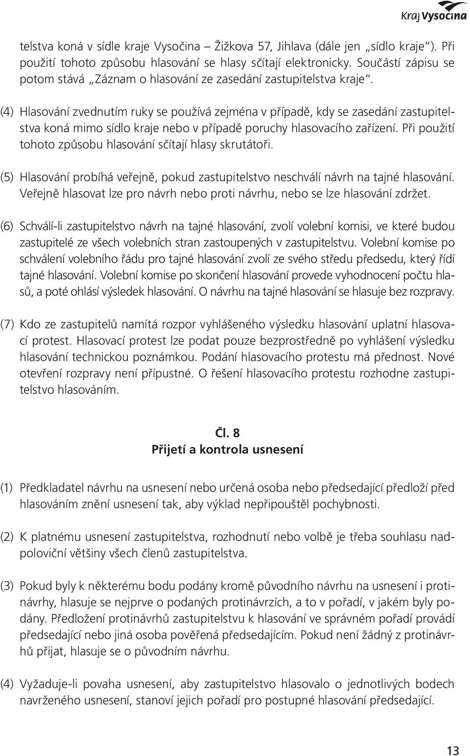 (4) Hlasování zvednutím ruky se používá zejména v případě, kdy se zasedání zastupitelstva koná mimo sídlo kraje nebo v případě poruchy hlasovacího zařízení.