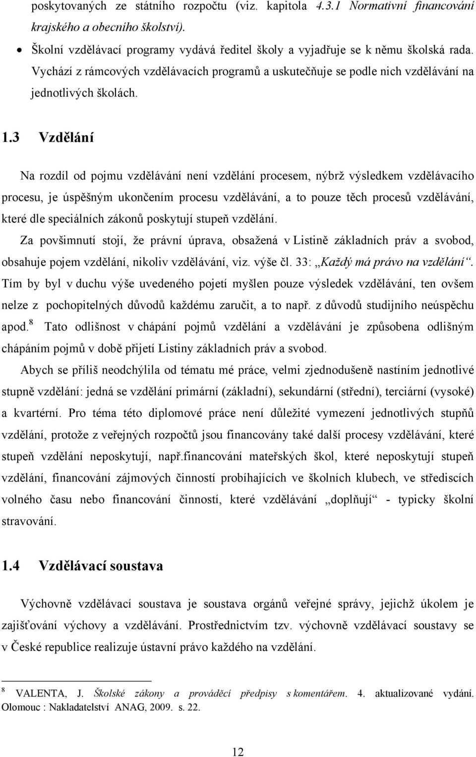 3 Vzdělání Na rozdíl od pojmu vzdělávání není vzdělání procesem, nýbrţ výsledkem vzdělávacího procesu, je úspěšným ukončením procesu vzdělávání, a to pouze těch procesů vzdělávání, které dle