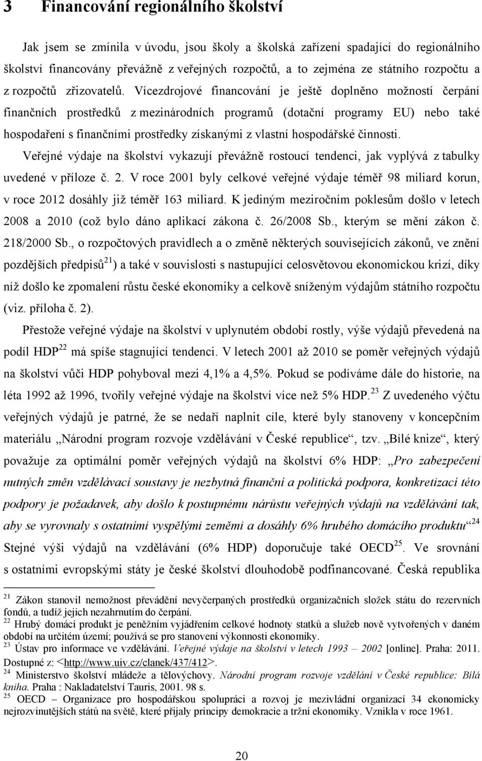 Vícezdrojové financování je ještě doplněno moţností čerpání finančních prostředků z mezinárodních programů (dotační programy EU) nebo také hospodaření s finančními prostředky získanými z vlastní