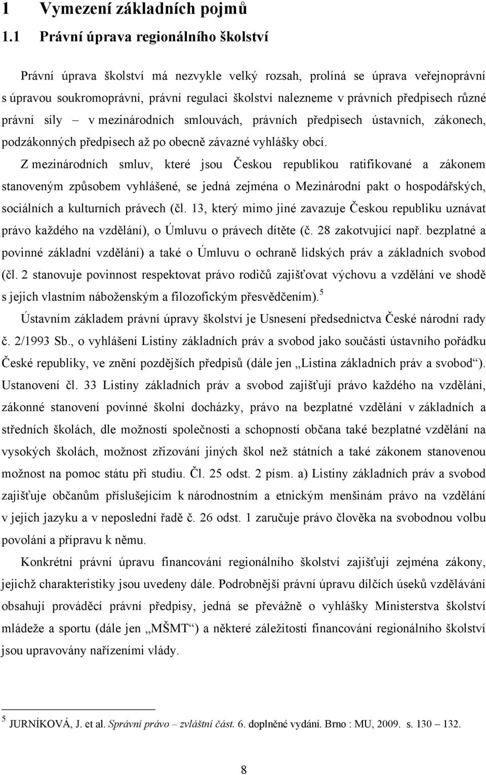 předpisech různé právní síly v mezinárodních smlouvách, právních předpisech ústavních, zákonech, podzákonných předpisech aţ po obecně závazné vyhlášky obcí.