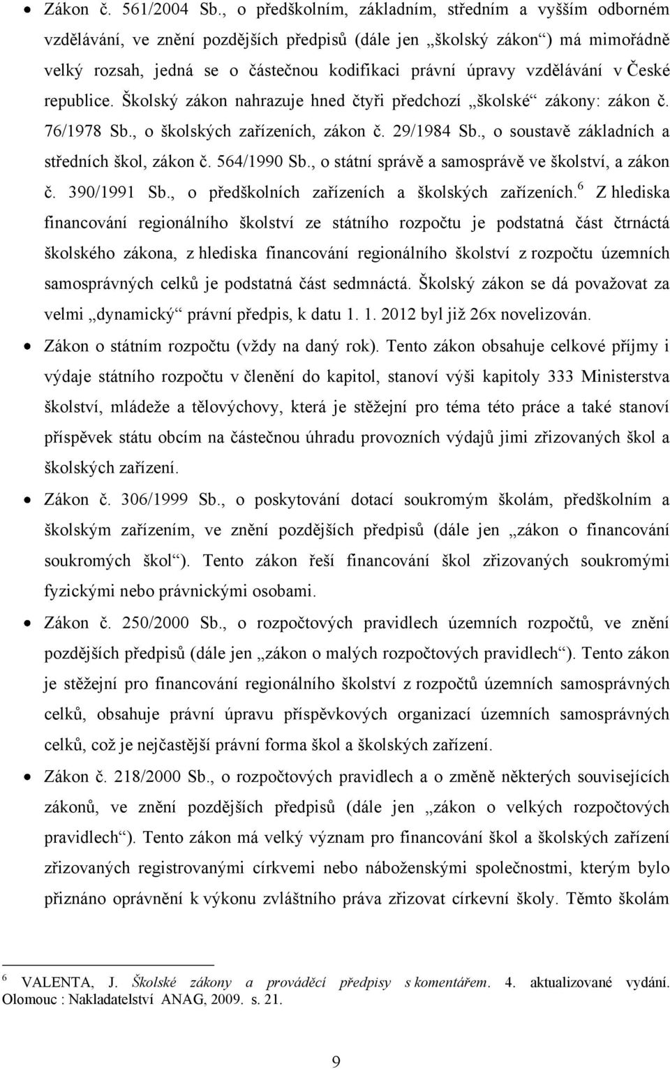 vzdělávání v České republice. Školský zákon nahrazuje hned čtyři předchozí školské zákony: zákon č. 76/1978 Sb., o školských zařízeních, zákon č. 29/1984 Sb.