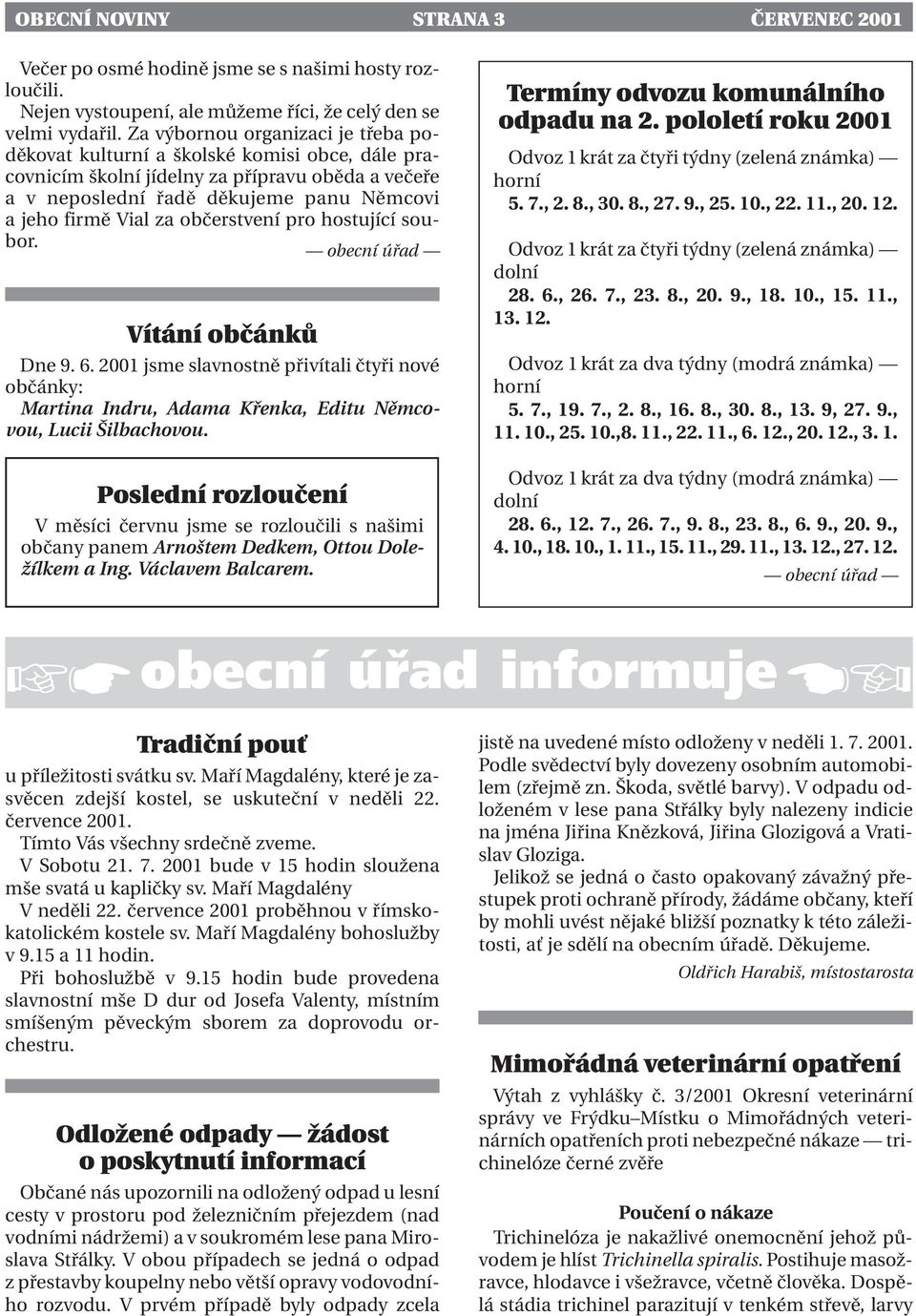 občerstvení pro hostující soubor. obecní úřad Vítání občánků Dne 9. 6. 2001 jsme slavnostně přivítali čtyři nové občánky: Martina Indru, Adama Křenka, Editu Němcovou, Lucii Šilbachovou.