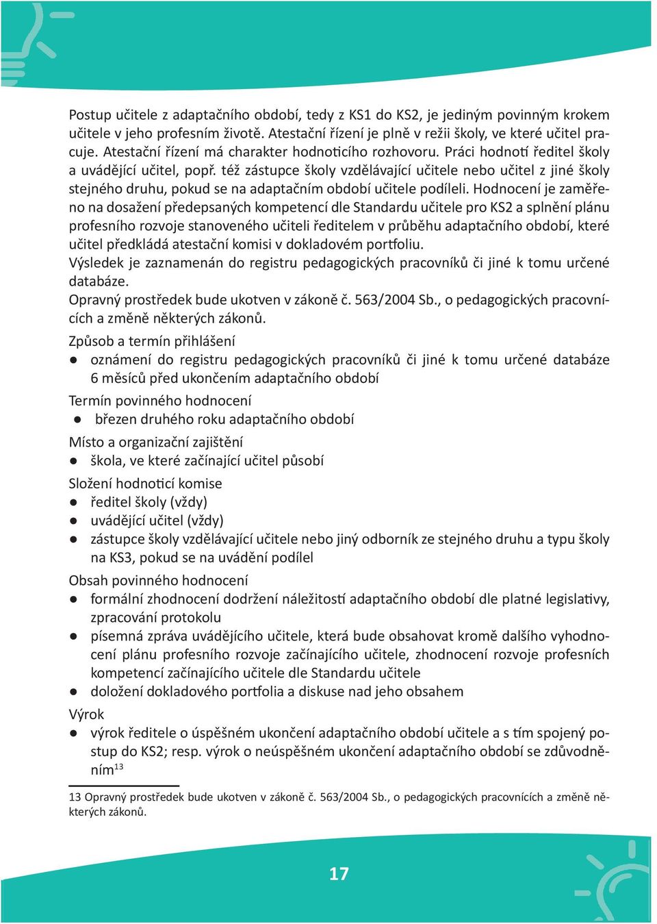 též zástupce školy vzdělávající učitele nebo učitel z jiné školy stejného druhu, pokud se na adaptačním období učitele podíleli.