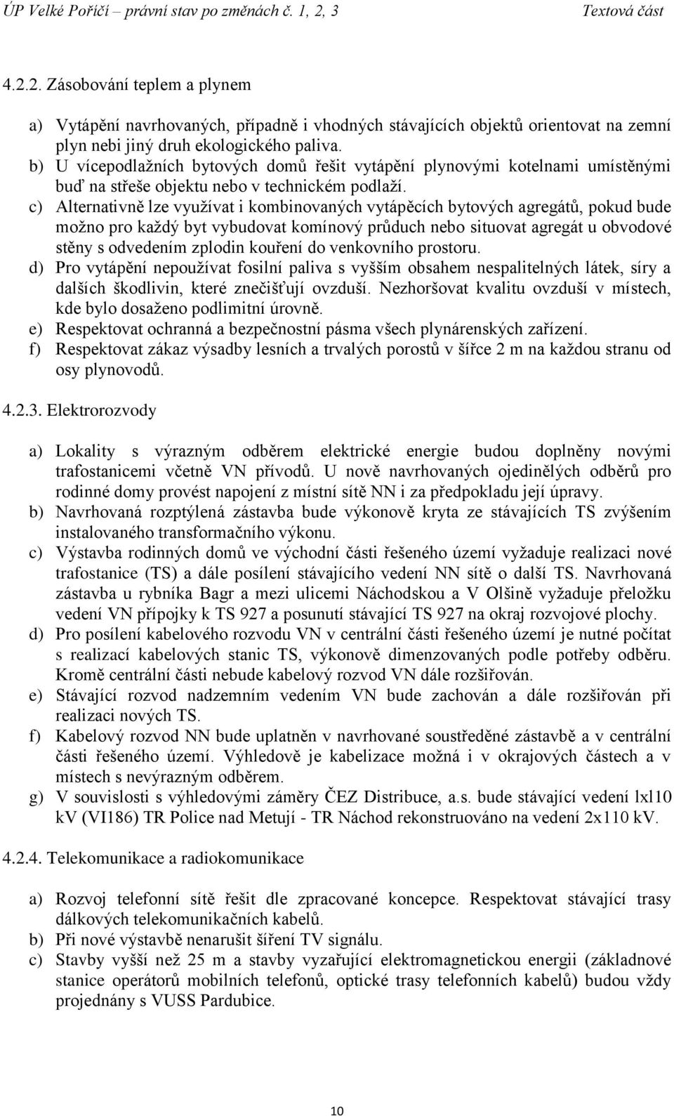 c) Alternativně lze využívat i kombinovaných vytápěcích bytových agregátů, pokud bude možno pro každý byt vybudovat komínový průduch nebo situovat agregát u obvodové stěny s odvedením zplodin kouření