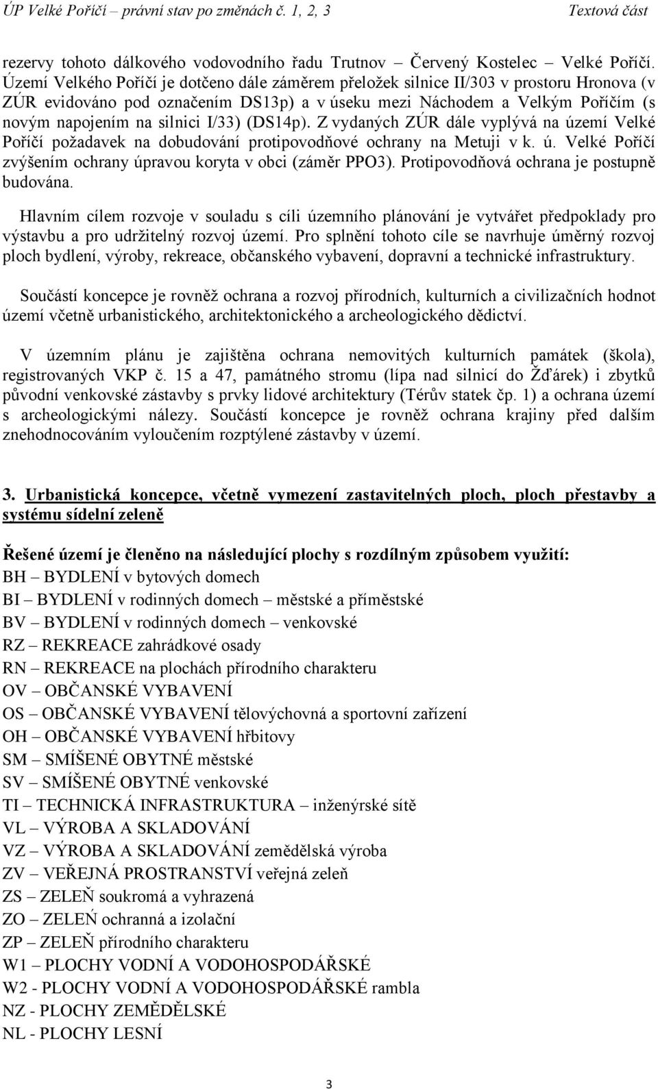 I/33) (DS14p). Z vydaných ZÚR dále vyplývá na území Velké Poříčí požadavek na dobudování protipovodňové ochrany na Metuji v k. ú. Velké Poříčí zvýšením ochrany úpravou koryta v obci (záměr PPO3).