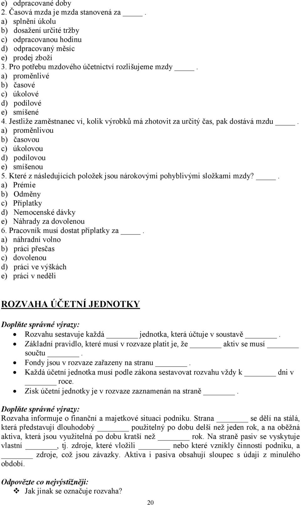 a) proměnlivou b) časovou c) úkolovou d) podílovou e) smíšenou 5. Které z následujících položek jsou nárokovými pohyblivými složkami mzdy?