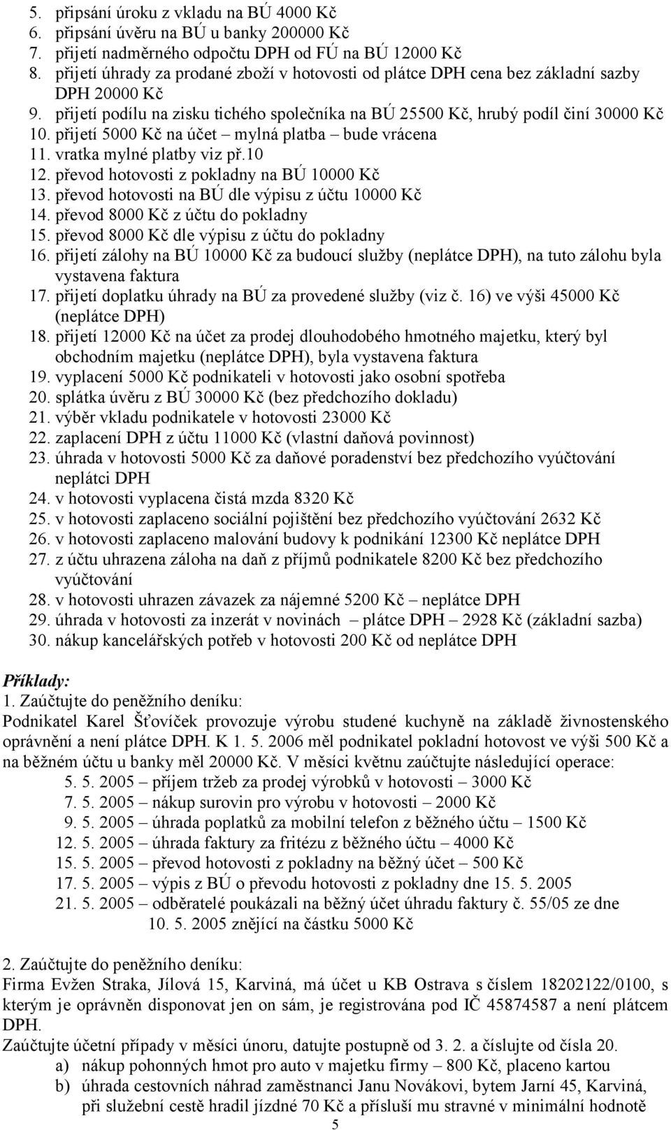 přijetí 5000 Kč na účet mylná platba bude vrácena 11. vratka mylné platby viz př.10 12. převod hotovosti z pokladny na BÚ 10000 Kč 13. převod hotovosti na BÚ dle výpisu z účtu 10000 Kč 14.