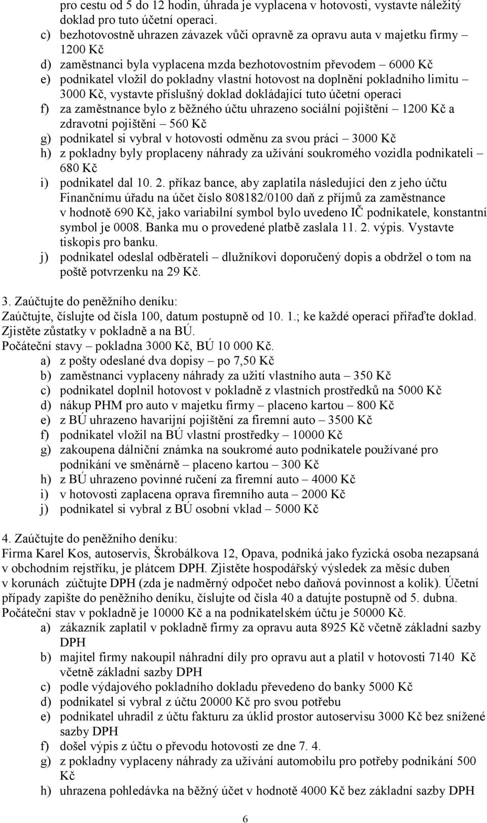 hotovost na doplnění pokladního limitu 3000 Kč, vystavte příslušný doklad dokládající tuto účetní operaci f) za zaměstnance bylo z běžného účtu uhrazeno sociální pojištění 1200 Kč a zdravotní