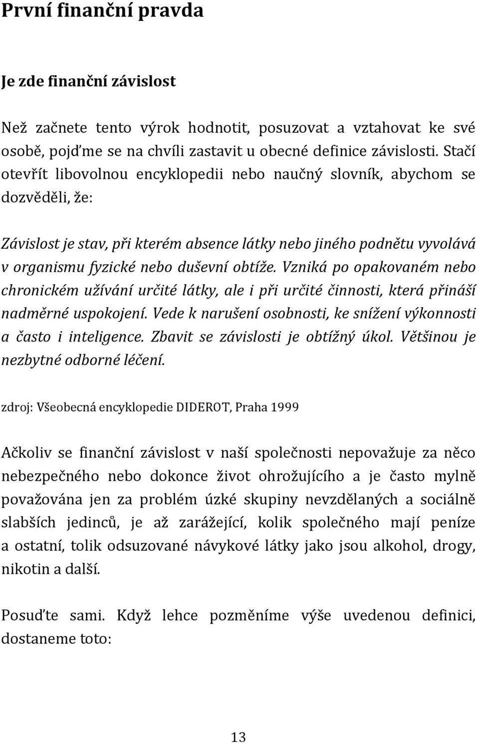 Vzniká po opakovaném nebo chronickém užívání určité látky, ale i při určité činnosti, která přináší nadměrné uspokojení. Vede k narušení osobnosti, ke snížení výkonnosti a často i inteligence.