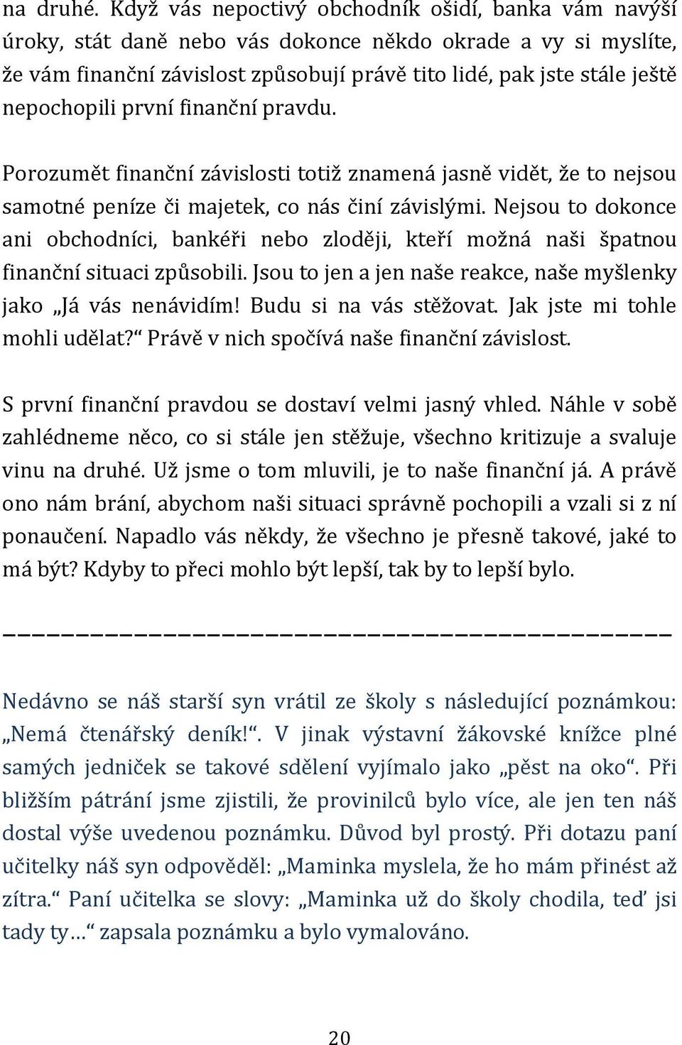 nepochopili první finanční pravdu. Porozumět finanční závislosti totiž znamená jasně vidět, že to nejsou samotné peníze či majetek, co nás činí závislými.