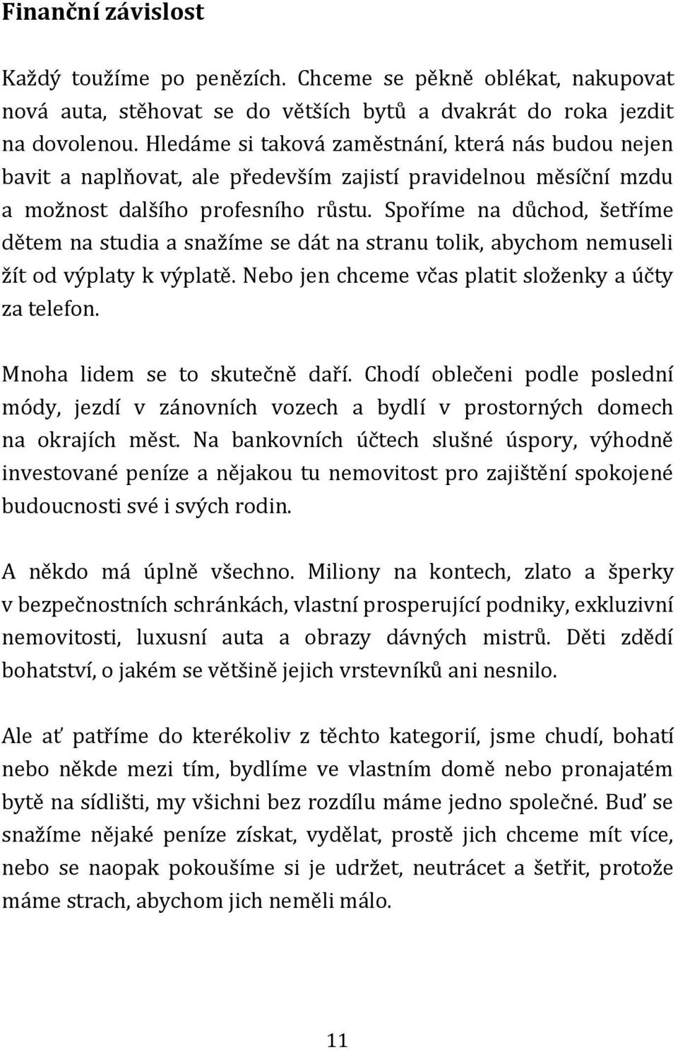 Spoříme na důchod, šetříme dětem na studia a snažíme se dát na stranu tolik, abychom nemuseli žít od výplaty k výplatě. Nebo jen chceme včas platit složenky a účty za telefon.