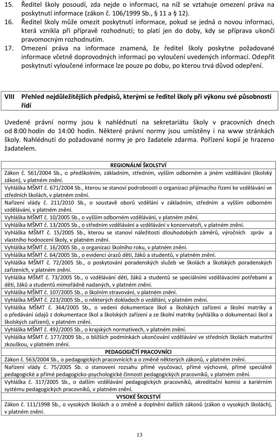 Omezení práva na informace znamená, že ředitel školy poskytne požadované informace včetně doprovodných informací po vyloučení uvedených informací.