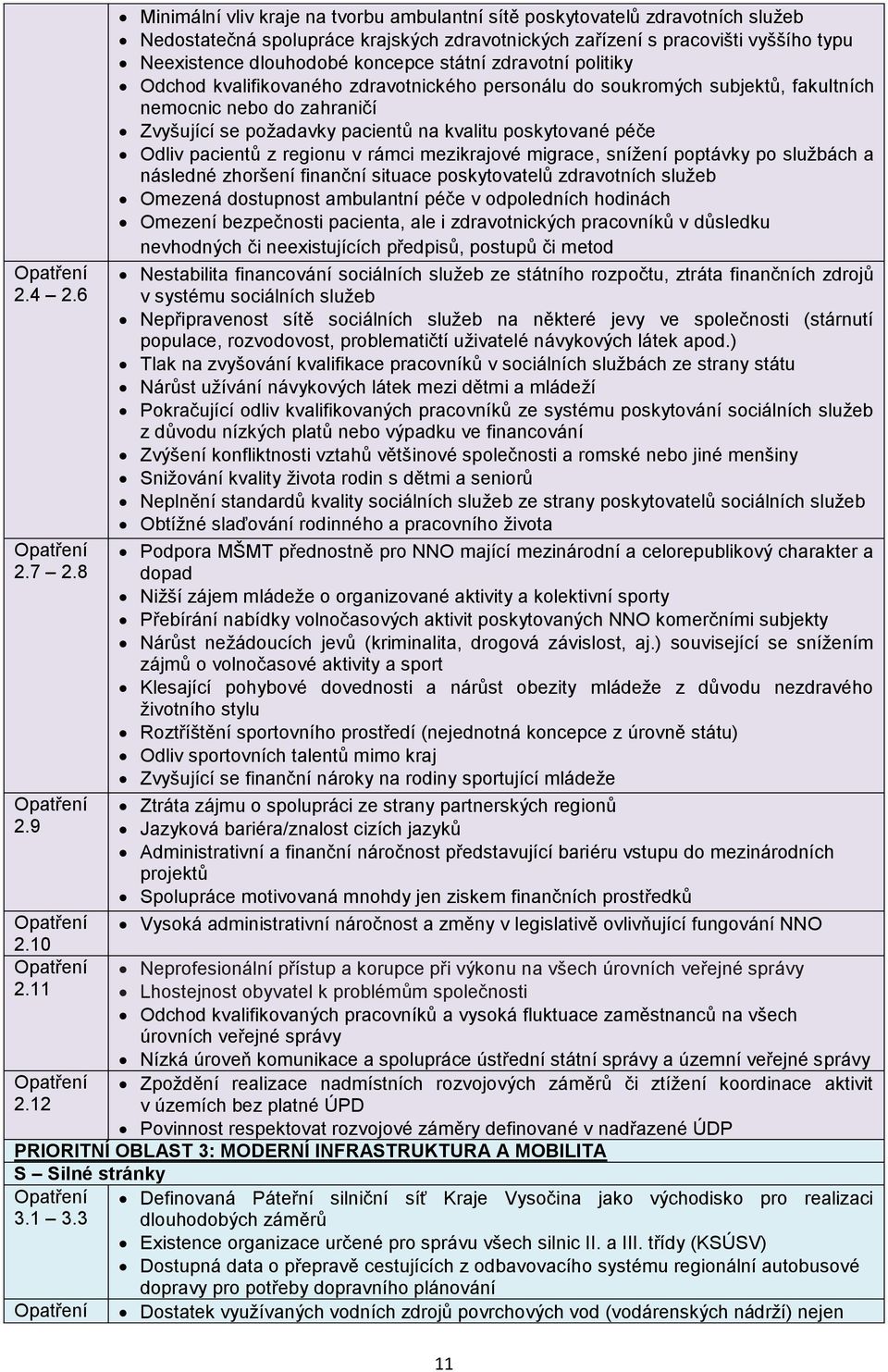 státní zdravotní politiky Odchod kvalifikovaného zdravotnického personálu do soukromých subjektů, fakultních nemocnic nebo do zahraničí Zvyšující se požadavky pacientů na kvalitu poskytované péče