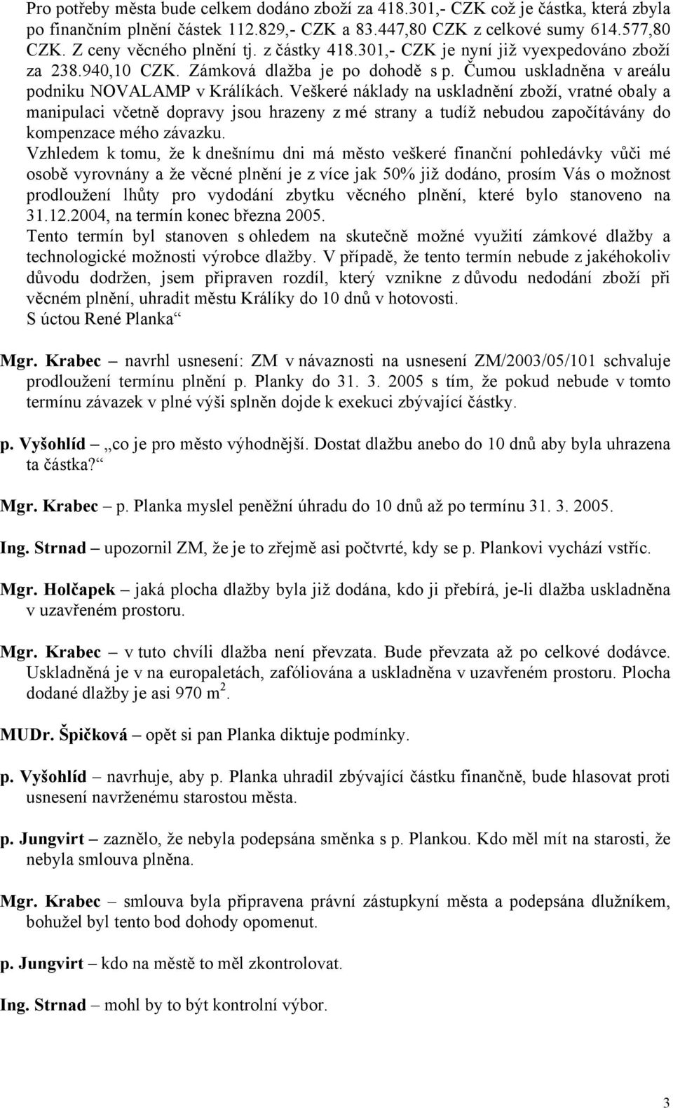 Veškeré náklady na uskladnění zboží, vratné obaly a manipulaci včetně dopravy jsou hrazeny z mé strany a tudíž nebudou započítávány do kompenzace mého závazku.