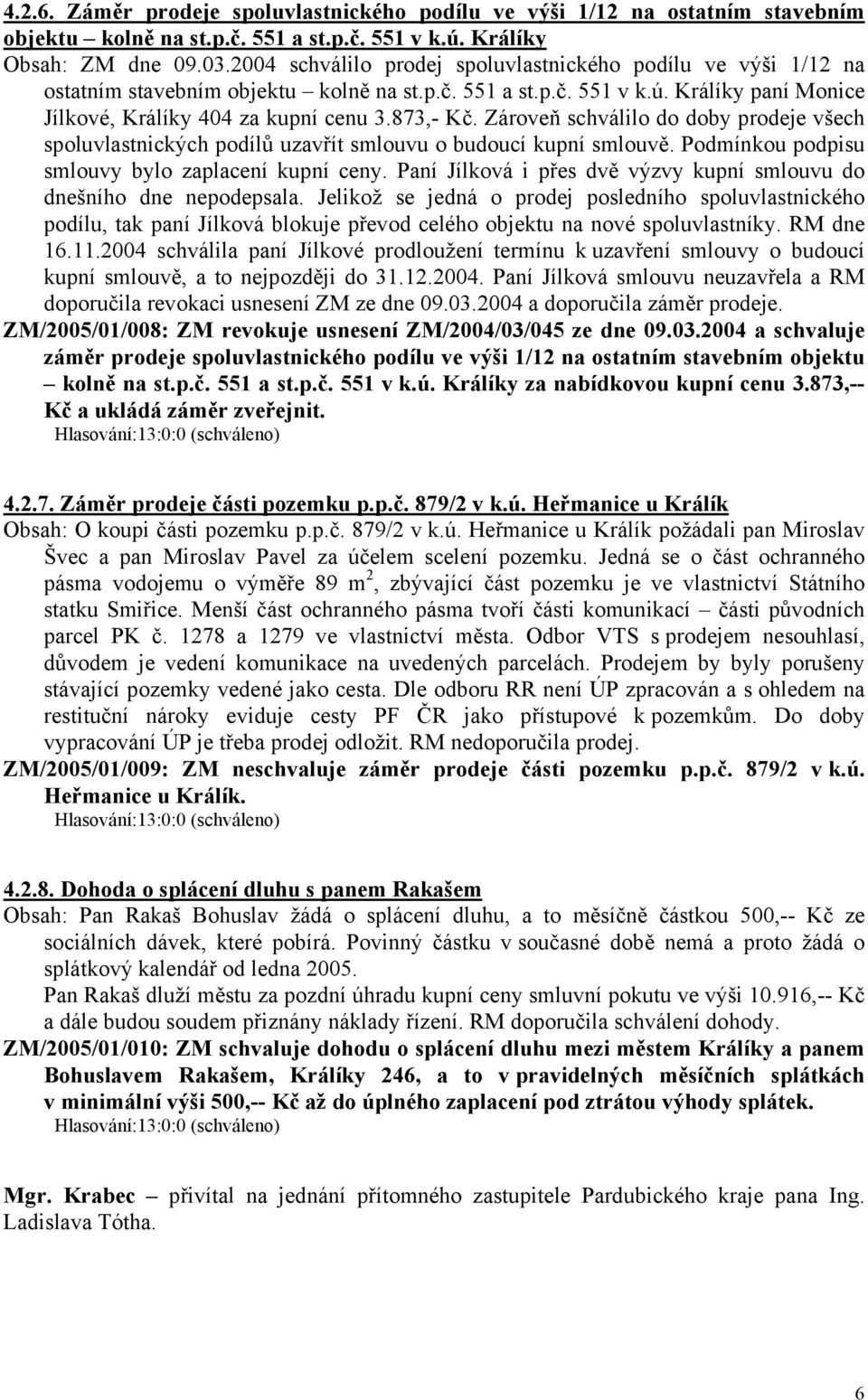 Zároveň schválilo do doby prodeje všech spoluvlastnických podílů uzavřít smlouvu o budoucí kupní smlouvě. Podmínkou podpisu smlouvy bylo zaplacení kupní ceny.