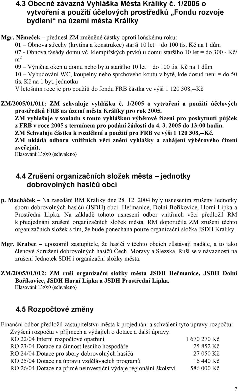 klempířských prvků u domu staršího 10 let = do 300,- Kč/ m 2 09 Výměna oken u domu nebo bytu staršího 10 let = do 100 tis.