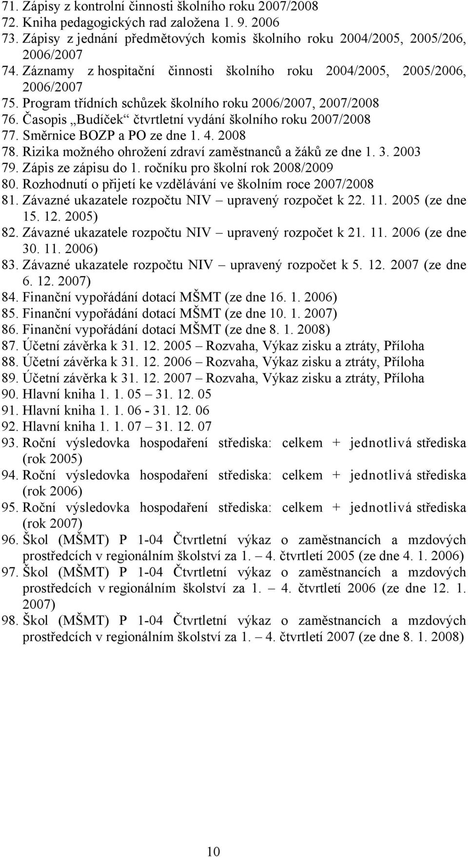 Časopis Budíček čtvrtletní vydání školního roku 2007/2008 77. Směrnice BOZP a PO ze dne 1. 4. 2008 78. Rizika možného ohrožení zdraví zaměstnanců a žáků ze dne 1. 3. 2003 79. Zápis ze zápisu do 1.