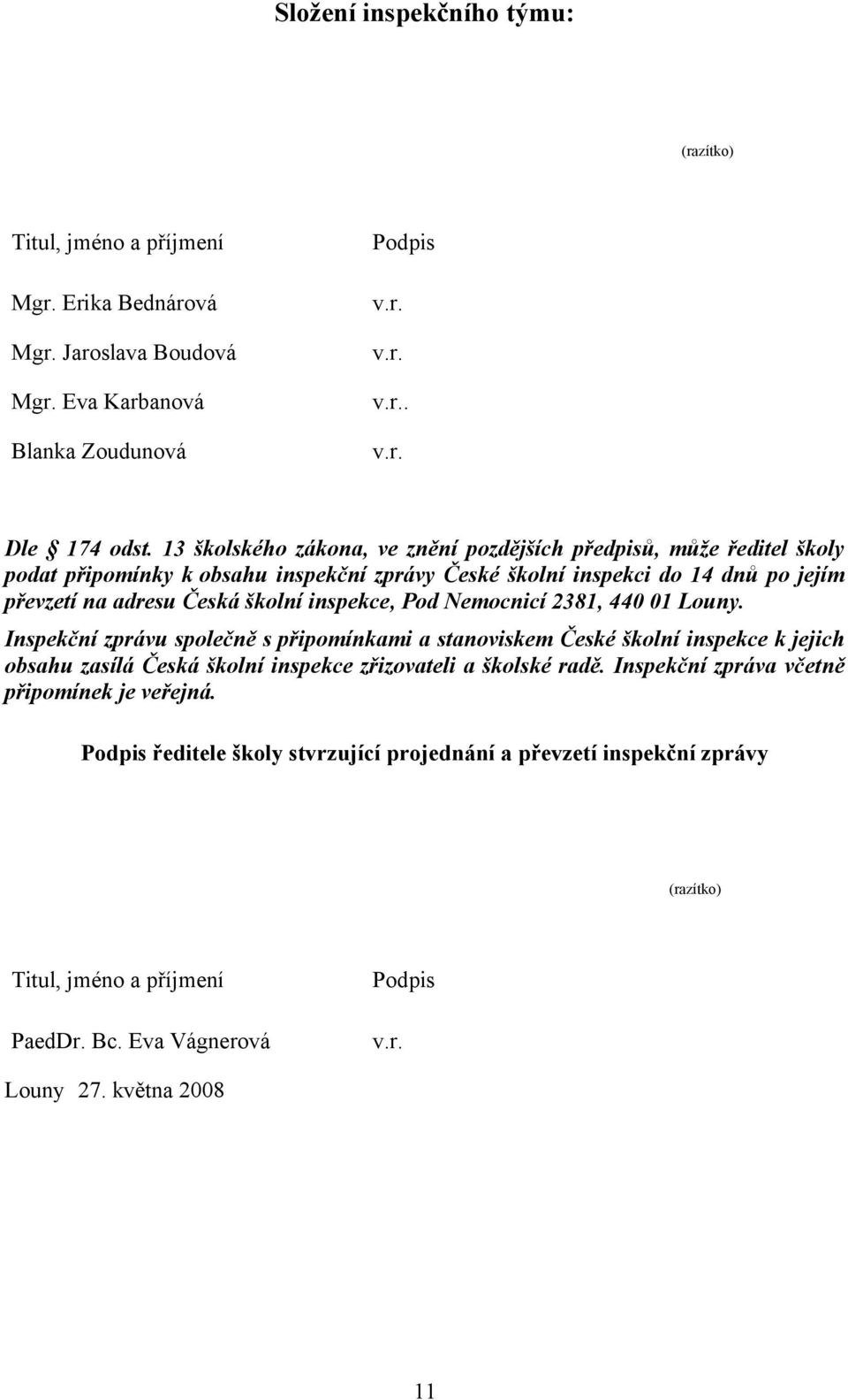 inspekce, Pod Nemocnicí 2381, 440 01 Louny. Inspekční zprávu společně s připomínkami a stanoviskem České školní inspekce k jejich obsahu zasílá Česká školní inspekce zřizovateli a školské radě.