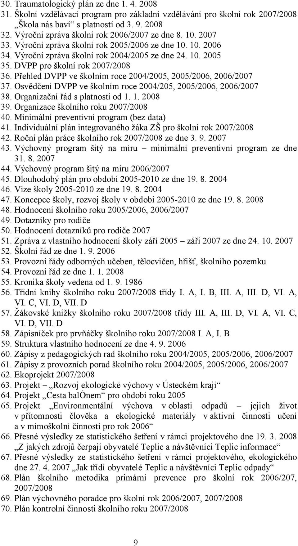 DVPP pro školní rok 2007/2008 36. Přehled DVPP ve školním roce 2004/2005, 2005/2006, 2006/2007 37. Osvědčení DVPP ve školním roce 2004/205, 2005/2006, 2006/2007 38. Organizační řád s platností od 1.