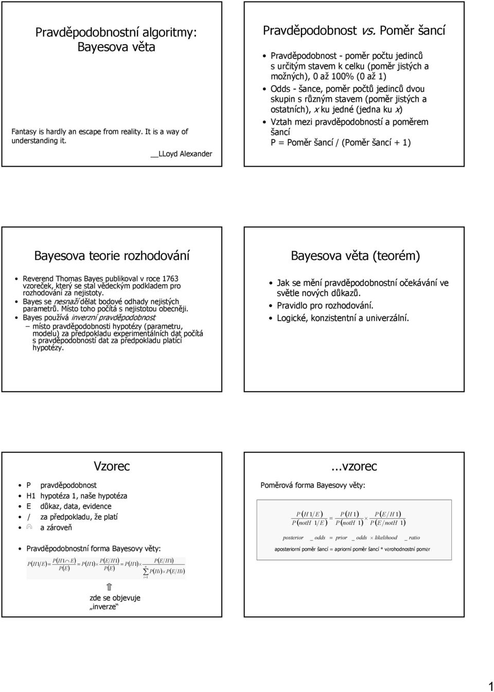 ostatních), x ku jedné (jedna ku x) Vztah mezi pravděpodobností a poměrem šancí oměr šancí / (oměr šancí + ) Bayesova teorie rozhodování Reverend Thomas Bayes publikoval v roce 763 vzoreček, který se