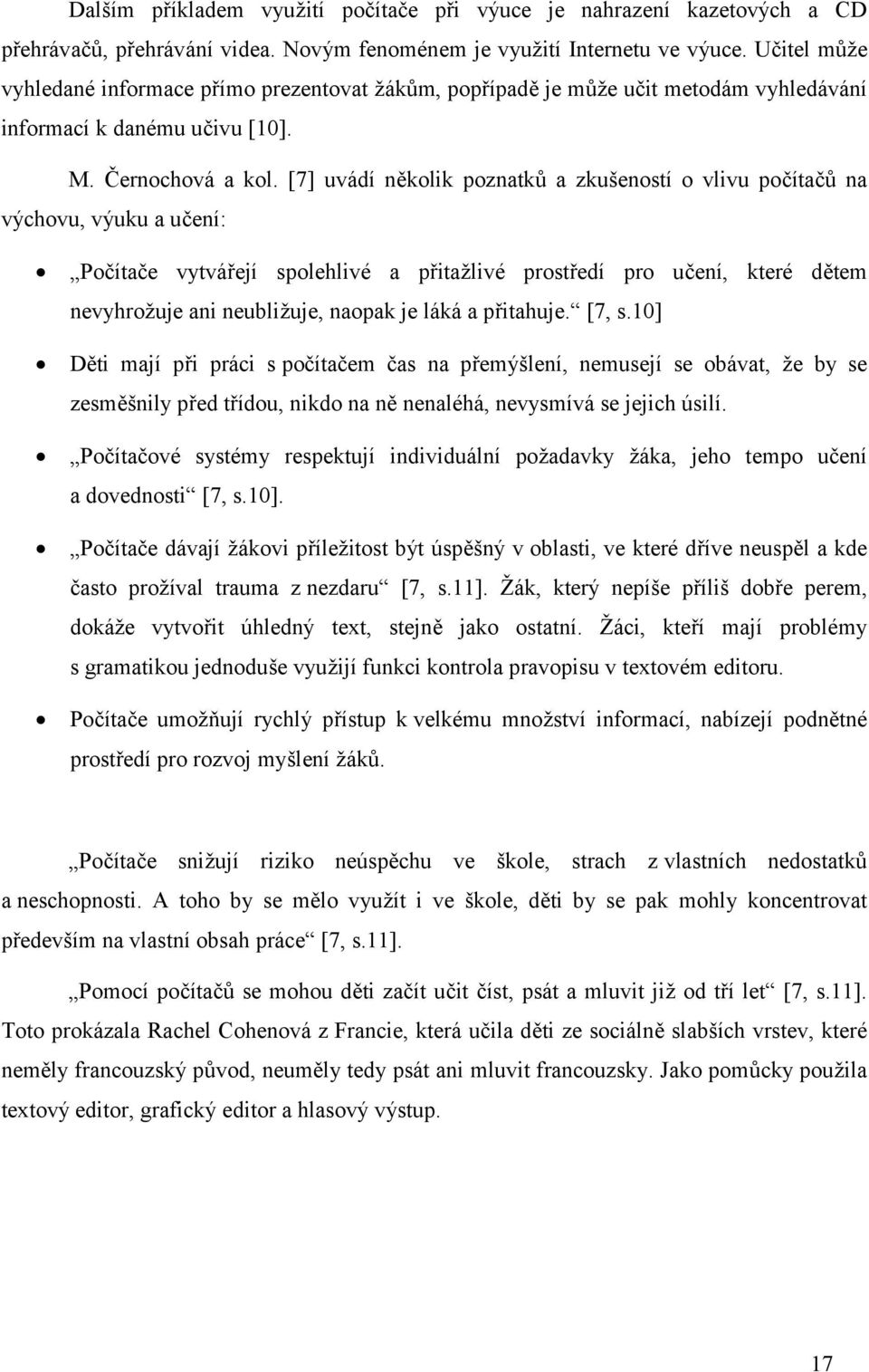 [7] uvádí několik poznatků a zkušeností o vlivu počítačů na výchovu, výuku a učení: Počítače vytvářejí spolehlivé a přitažlivé prostředí pro učení, které dětem nevyhrožuje ani neubližuje, naopak je