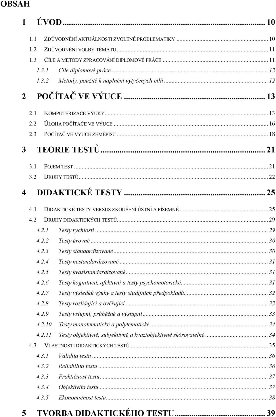 .. 22 4 DIDAKTICKÉ TESTY... 25 4.1 DIDAKTICKÉ TESTY VERSUS ZKOUŠENÍ ÚSTNÍ A PÍSEMNÉ... 25 4.2 DRUHY DIDAKTICKÝCH TESTŮ... 29 4.2.1 Testy rychlosti... 29 4.2.2 Testy úrovně... 30 4.2.3 Testy standardizované.