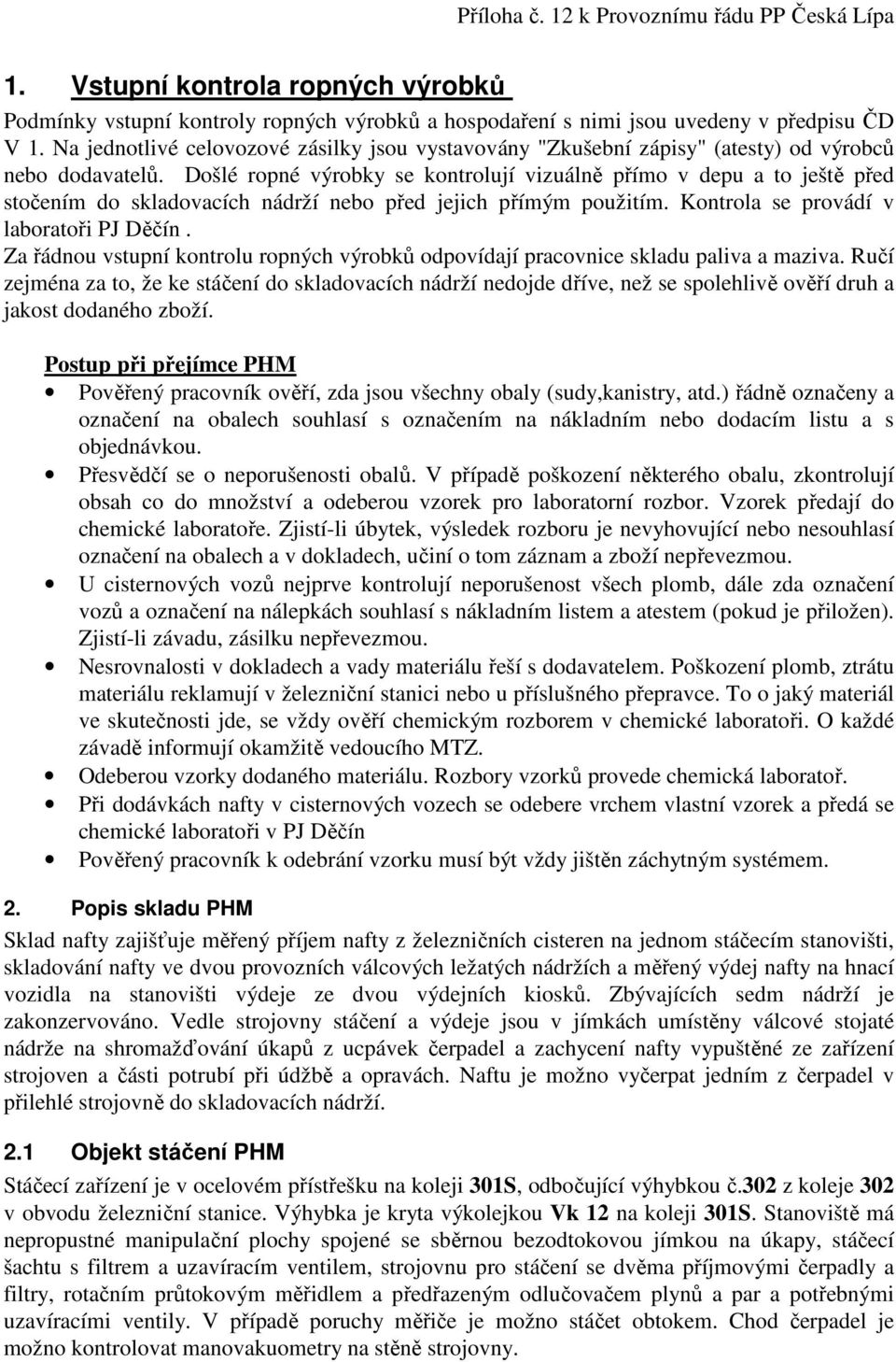 Došlé ropné výrobky se kontrolují vizuálně přímo v depu a to ještě před stočením do skladovacích nádrží nebo před jejich přímým použitím. Kontrola se provádí v laboratoři PJ Děčín.