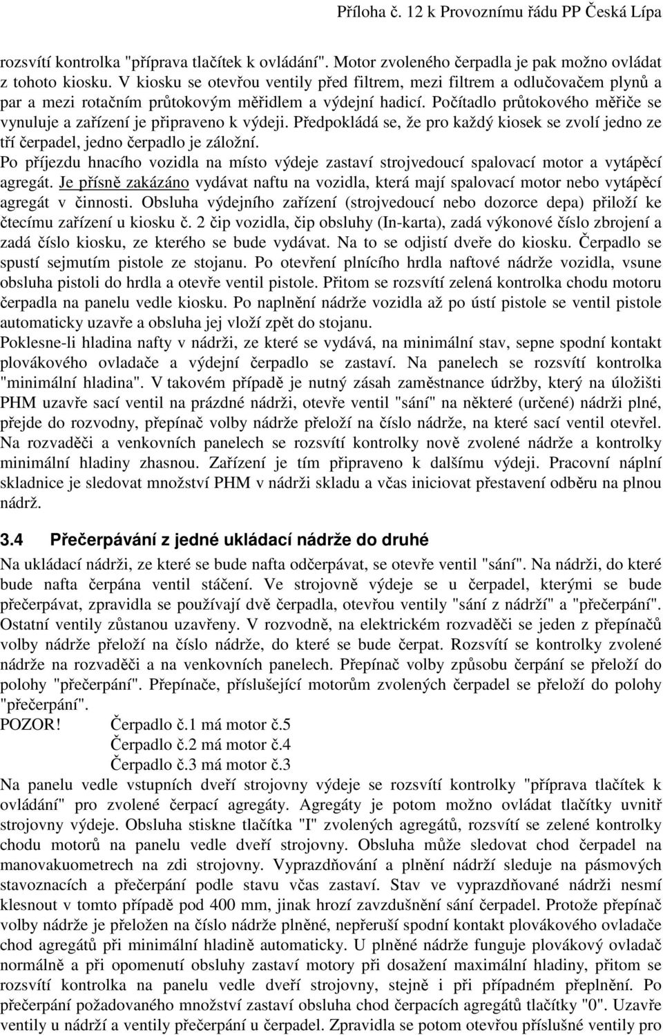 Počítadlo průtokového měřiče se vynuluje a zařízení je připraveno k výdeji. Předpokládá se, že pro každý kiosek se zvolí jedno ze tří čerpadel, jedno čerpadlo je záložní.