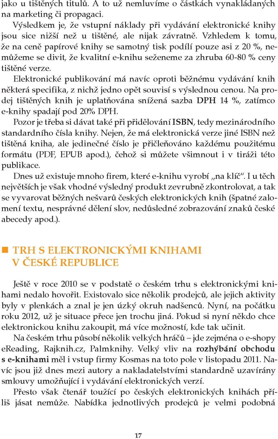 Vzhledem k tomu, že na ceně papírové knihy se samotný tisk podílí pouze asi z 20 %, nemůžeme se divit, že kvalitní e knihu seženeme za zhruba 60 80 % ceny tištěné verze.