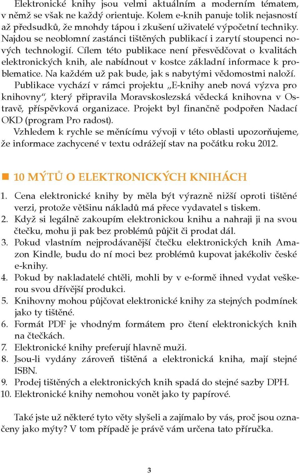 Cílem této publikace není přesvědčovat o kvalitách elektronických knih, ale nabídnout v kostce základní informace k problematice. Na každém už pak bude, jak s nabytými vědomostmi naloží.