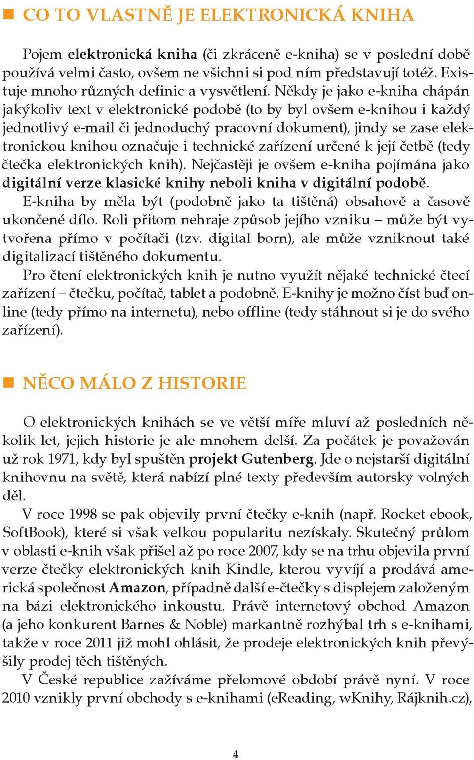 Někdy je jako e kniha chápán jakýkoliv text v elektronické podobě (to by byl ovšem e knihou i každý jednotlivý e mail či jednoduchý pracovní dokument), jindy se zase elektronickou knihou označuje i