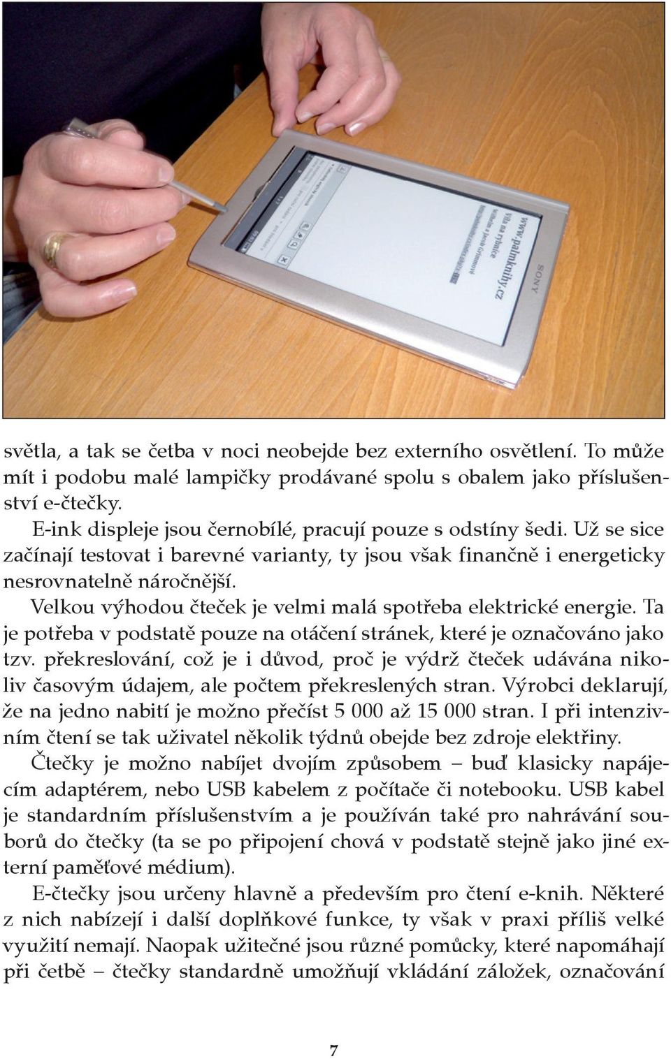 Velkou výhodou čteček je velmi malá spotřeba elektrické energie. Ta je potřeba v podstatě pouze na otáčení stránek, které je označováno jako tzv.