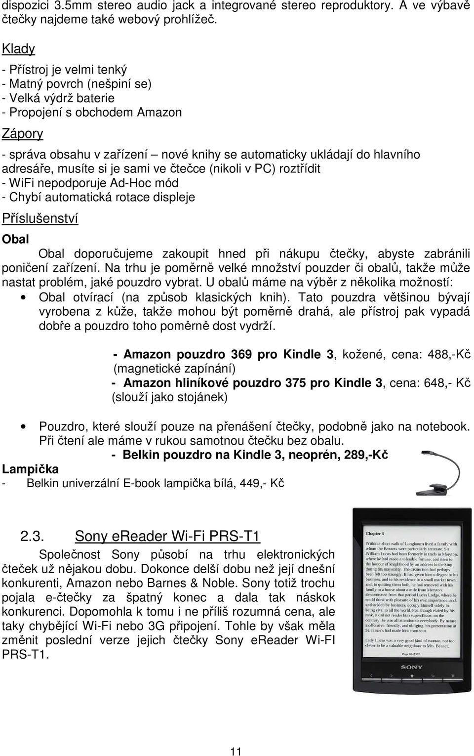 adresáře, musíte si je sami ve čtečce (nikoli v PC) roztřídit - WiFi nepodporuje Ad-Hoc mód - Chybí automatická rotace displeje Příslušenství Obal Obal doporučujeme zakoupit hned při nákupu čtečky,