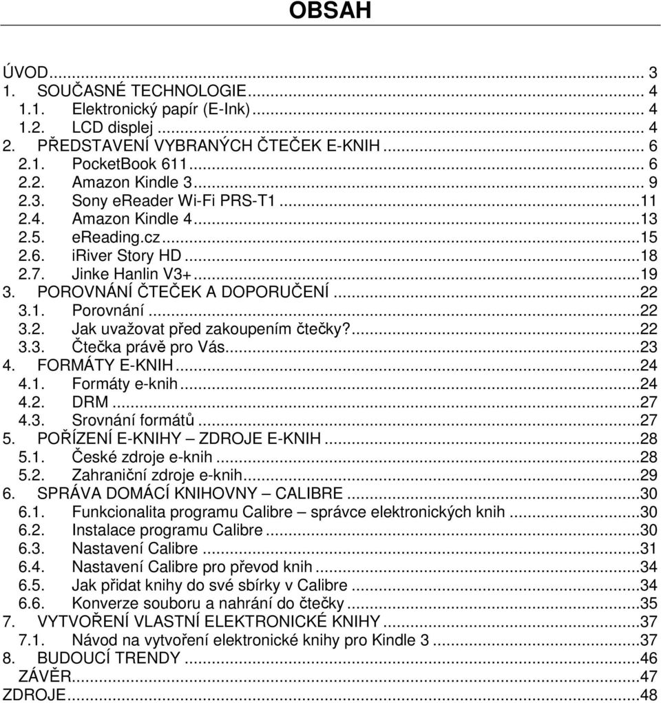 ...22 3.3. Čtečka právě pro Vás...23 4. FORMÁTY E-KNIH...24 4.1. Formáty e-knih...24 4.2. DRM...27 4.3. Srovnání formátů...27 5. POŘÍZENÍ E-KNIHY ZDROJE E-KNIH...28 5.1. České zdroje e-knih...28 5.2. Zahraniční zdroje e-knih.